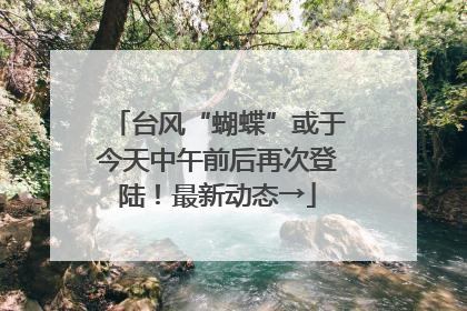 台风“蝴蝶”或于今天中午前后再次登陆！最新动态→