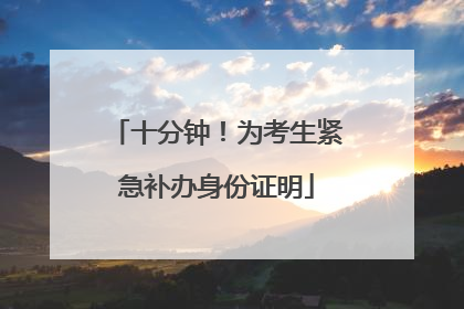 十分钟！为考生紧急补办身份证明