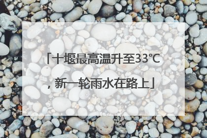 十堰最高温升至33℃，新一轮雨水在路上