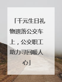 千元生日礼物遗落公交车上，公交职工助力寻回暖人心