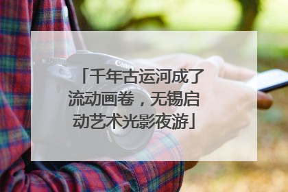 千年古运河成了流动画卷，无锡启动艺术光影夜游