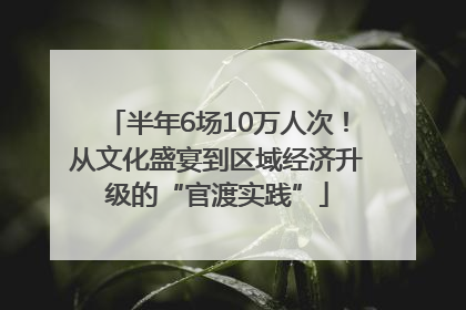 半年6场10万人次！从文化盛宴到区域经济升级的“官渡实践”