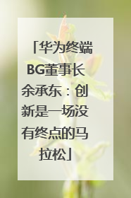 华为终端BG董事长余承东：创新是一场没有终点的马拉松