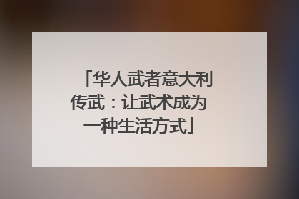 华人武者意大利传武：让武术成为一种生活方式