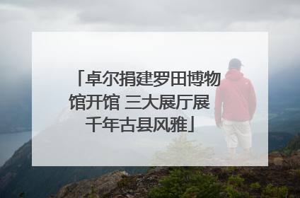 卓尔捐建罗田博物馆开馆 三大展厅展千年古县风雅