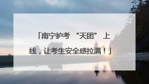 南宁护考 “天团” 上线，让考生安全感拉满！