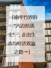 南平竹界的 “六边形战士”，走出生态与经济双赢之路→