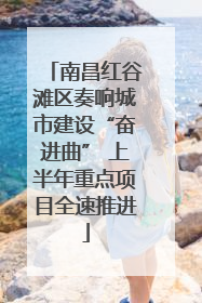 南昌红谷滩区奏响城市建设“奋进曲” 上半年重点项目全速推进