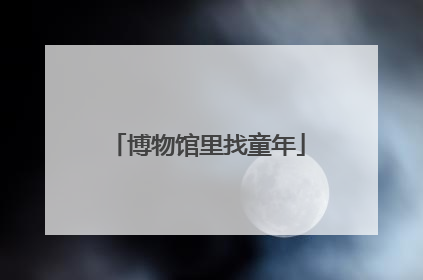 博物馆里找童年