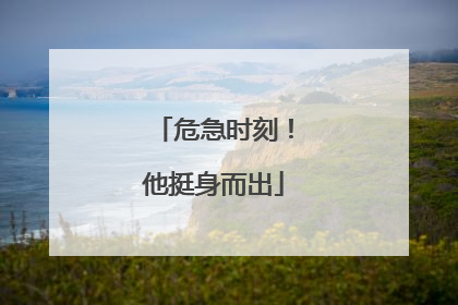 危急时刻！他挺身而出