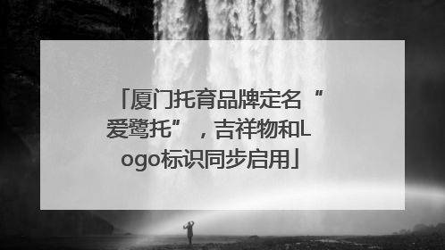 厦门托育品牌定名“爱鹭托”，吉祥物和Logo标识同步启用