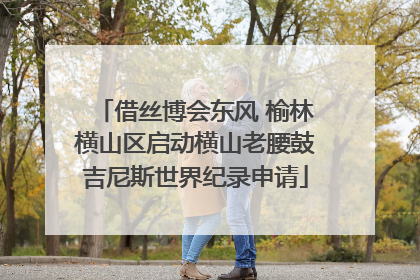 借丝博会东风 榆林横山区启动横山老腰鼓吉尼斯世界纪录申请