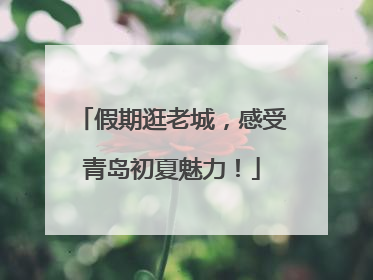 假期逛老城，感受青岛初夏魅力！
