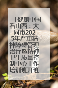 健康中国看山西：大同市2025年严重精神障碍管理治疗暨精神卫生质量控制中心工作培训班开班