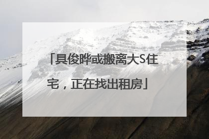 具俊晔或搬离大S住宅，正在找出租房