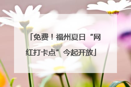 免费！福州夏日“网红打卡点”今起开放