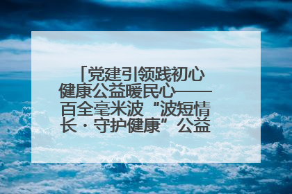 党建引领践初心 健康公益暖民心——百全毫米波“波短情长・守护健康”公益活动进社区
