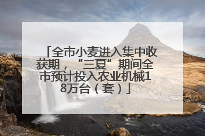 全市小麦进入集中收获期，“三夏”期间全市预计投入农业机械18万台（套）
