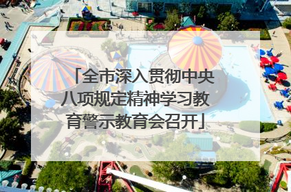 全市深入贯彻中央八项规定精神学习教育警示教育会召开