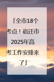 全市18个考点！宿迁市2025年高考工作安排来了
