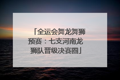 全运会舞龙舞狮预赛：七支河南龙狮队晋级决赛圈