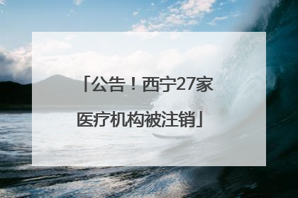 公告！西宁27家医疗机构被注销