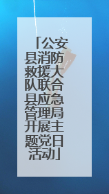 公安县消防救援大队联合县应急管理局开展主题党日活动
