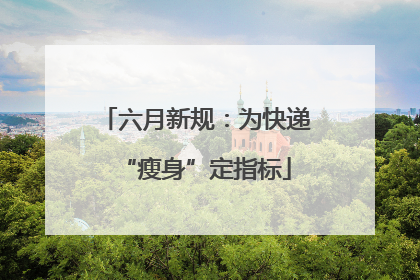 六月新规：为快递“瘦身”定指标