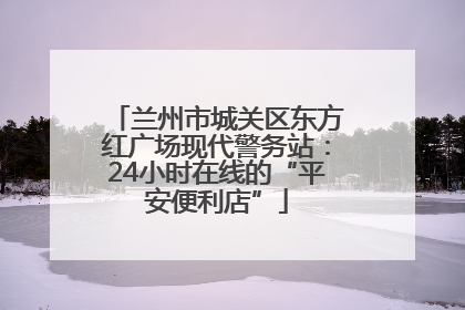兰州市城关区东方红广场现代警务站：24小时在线的“平安便利店”