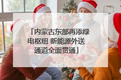 内蒙古东部再添绿电枢纽 新能源外送通道全面贯通
