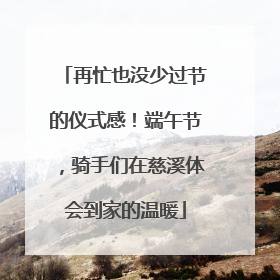 再忙也没少过节的仪式感！端午节，骑手们在慈溪体会到家的温暖