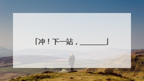 冲！下一站，________