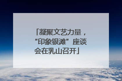 凝聚文艺力量，“印象银滩”座谈会在乳山召开