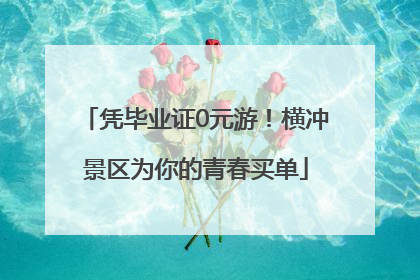 凭毕业证0元游！横冲景区为你的青春买单