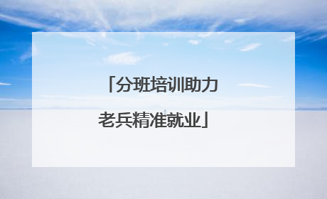 分班培训助力老兵精准就业