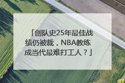 创队史25年最佳战绩仍被裁，NBA教练成当代最难打工人？