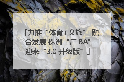 力推“体育+文旅” 融合发展 株洲“厂 BA”迎来“3.0 升级版”