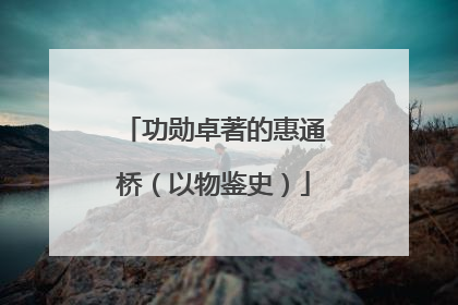 功勋卓著的惠通桥（以物鉴史）