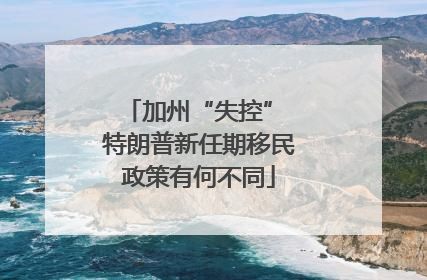 加州“失控” 特朗普新任期移民政策有何不同