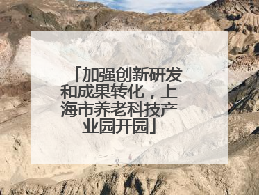 加强创新研发和成果转化，上海市养老科技产业园开园