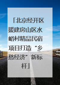 北京经开区援建房山区水峪村精品民宿项目打造“乡愁经济”新标杆
