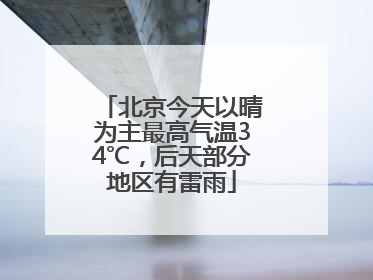 北京今天以晴为主最高气温34℃，后天部分地区有雷雨