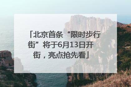 北京首条“限时步行街”将于6月13日开街，亮点抢先看