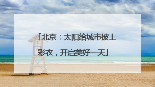 北京：太阳给城市披上彩衣，开启美好一天