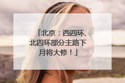 北京：西四环、北四环部分主路下月将大修！