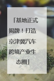 基地正式揭牌！打造京津冀汽车跨境产业生态圈