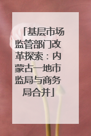 基层市场监管部门改革探索：内蒙古一地市监局与商务局合并