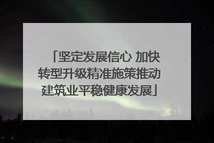 坚定发展信心 加快转型升级精准施策推动建筑业平稳健康发展