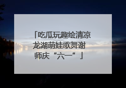 吃瓜玩趣绘清凉 龙湖萌娃歌舞谢师庆“六一”