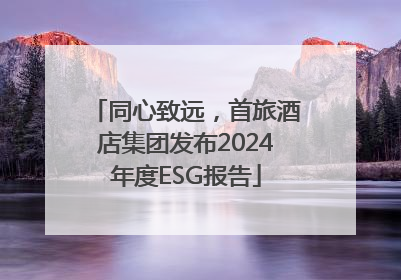 同心致远，首旅酒店集团发布2024年度ESG报告